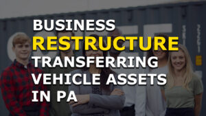Read more about the article How to Transfer Vehicle Assets Into a LLC when Restructuring in Pennsylvania